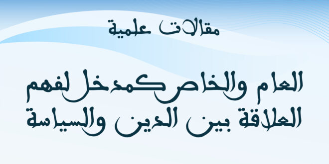 العام والخاص كمدخل لفهم العلاقة بين الدين والسياسة